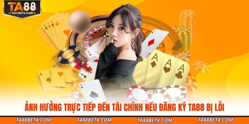anh-huong-truc-tiep-den-tai-chinh-neu-dang-ky-ta88-bi-loi