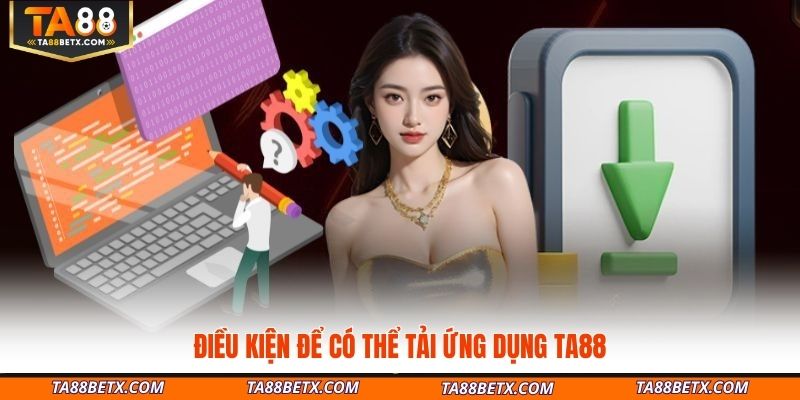 dieu-kien-de-co-the-tai-ung-dung-ta88