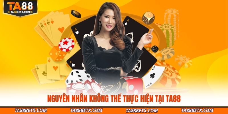 nguyen-nhan-khong-the-thuc-hien-tai-ta88