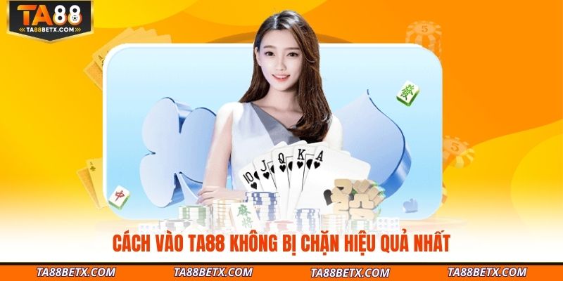 cach-vao-ta88-khong-bi-chan-hieu-qua-nhat